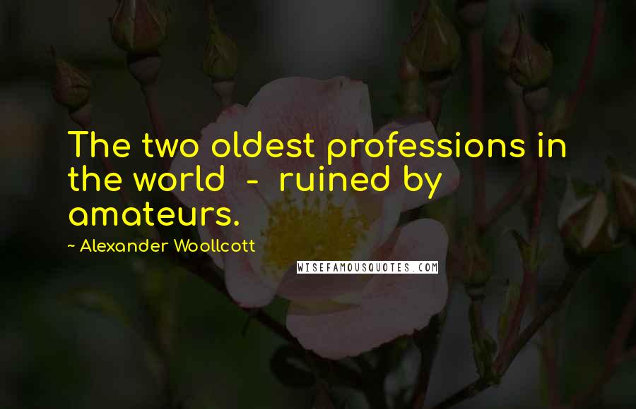 Alexander Woollcott Quotes: The two oldest professions in the world  -  ruined by amateurs.