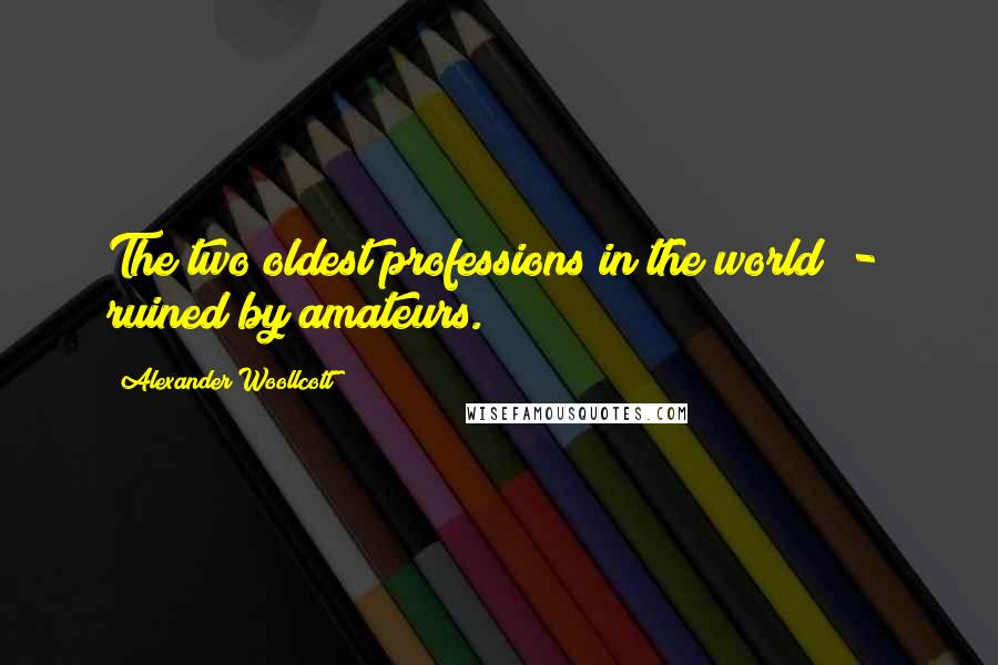 Alexander Woollcott Quotes: The two oldest professions in the world  -  ruined by amateurs.