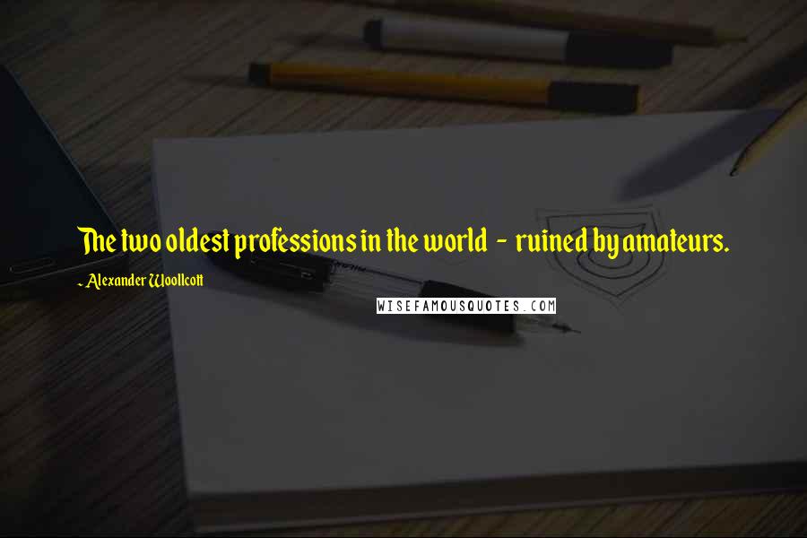 Alexander Woollcott Quotes: The two oldest professions in the world  -  ruined by amateurs.