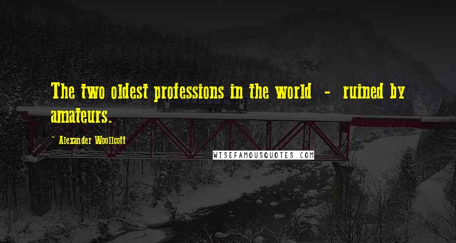 Alexander Woollcott Quotes: The two oldest professions in the world  -  ruined by amateurs.