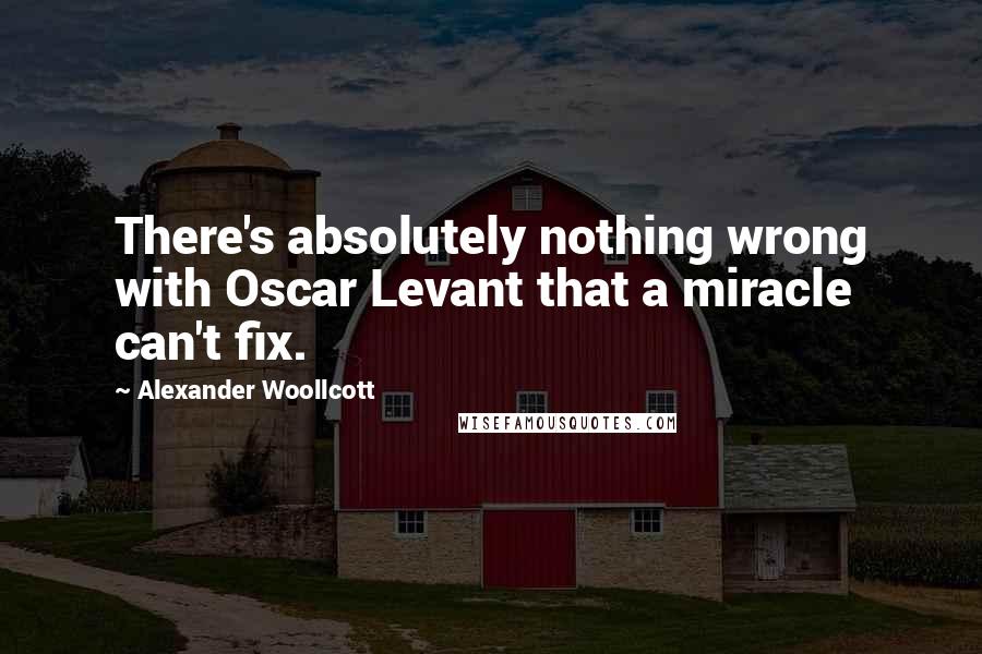 Alexander Woollcott Quotes: There's absolutely nothing wrong with Oscar Levant that a miracle can't fix.