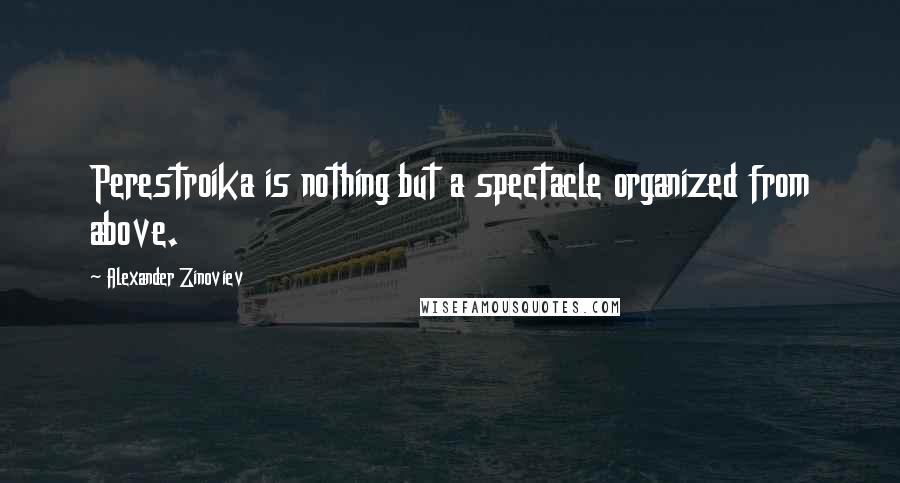 Alexander Zinoviev Quotes: Perestroika is nothing but a spectacle organized from above.