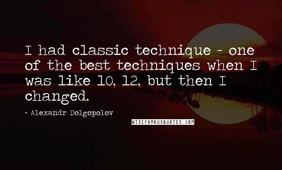 Alexandr Dolgopolov Quotes: I had classic technique - one of the best techniques when I was like 10, 12, but then I changed.