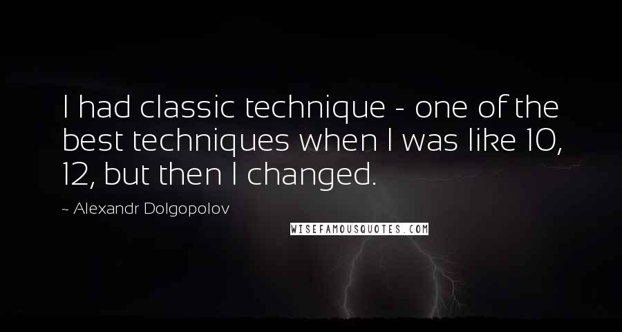 Alexandr Dolgopolov Quotes: I had classic technique - one of the best techniques when I was like 10, 12, but then I changed.