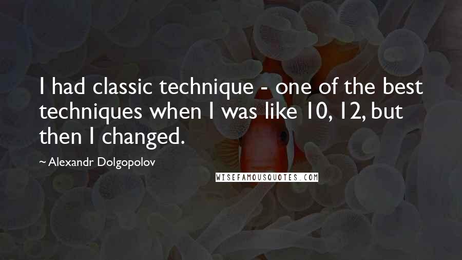 Alexandr Dolgopolov Quotes: I had classic technique - one of the best techniques when I was like 10, 12, but then I changed.