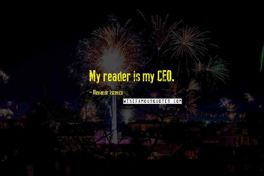 Alexandr Iscenco Quotes: My reader is my CEO.