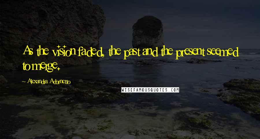 Alexandra Adornetto Quotes: As the vision faded, the past and the present seemed to merge.