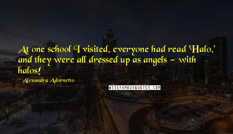 Alexandra Adornetto Quotes: At one school I visited, everyone had read 'Halo,' and they were all dressed up as angels - with halos!