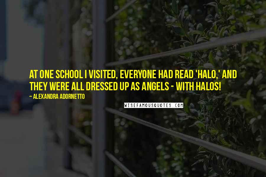 Alexandra Adornetto Quotes: At one school I visited, everyone had read 'Halo,' and they were all dressed up as angels - with halos!