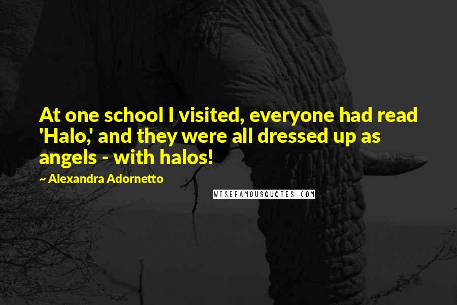 Alexandra Adornetto Quotes: At one school I visited, everyone had read 'Halo,' and they were all dressed up as angels - with halos!