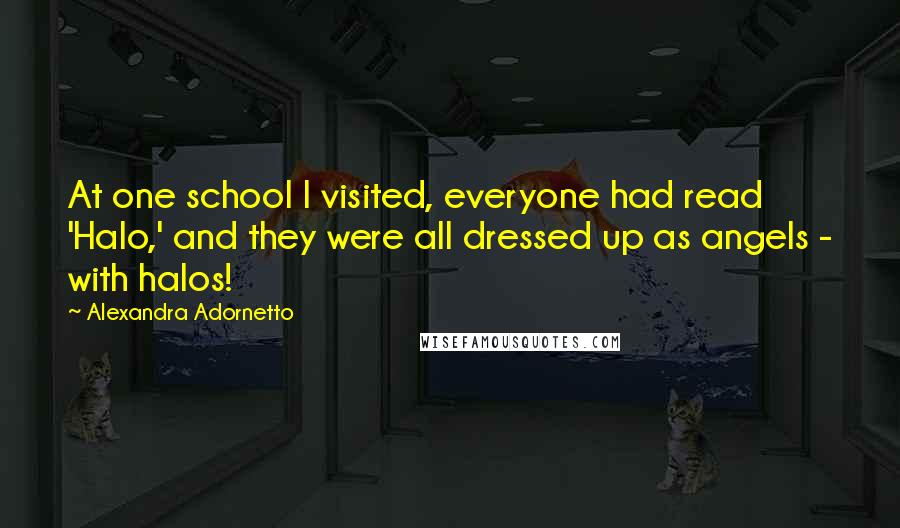 Alexandra Adornetto Quotes: At one school I visited, everyone had read 'Halo,' and they were all dressed up as angels - with halos!