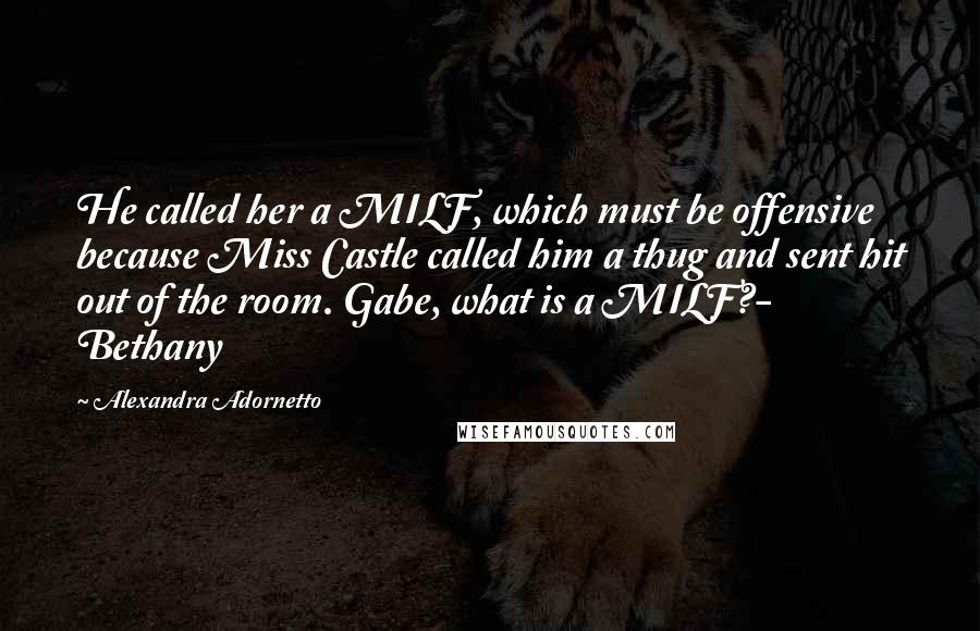 Alexandra Adornetto Quotes: He called her a MILF, which must be offensive because Miss Castle called him a thug and sent hit out of the room. Gabe, what is a MILF?- Bethany