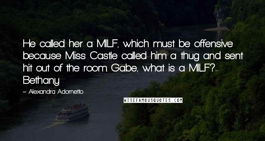 Alexandra Adornetto Quotes: He called her a MILF, which must be offensive because Miss Castle called him a thug and sent hit out of the room. Gabe, what is a MILF?- Bethany