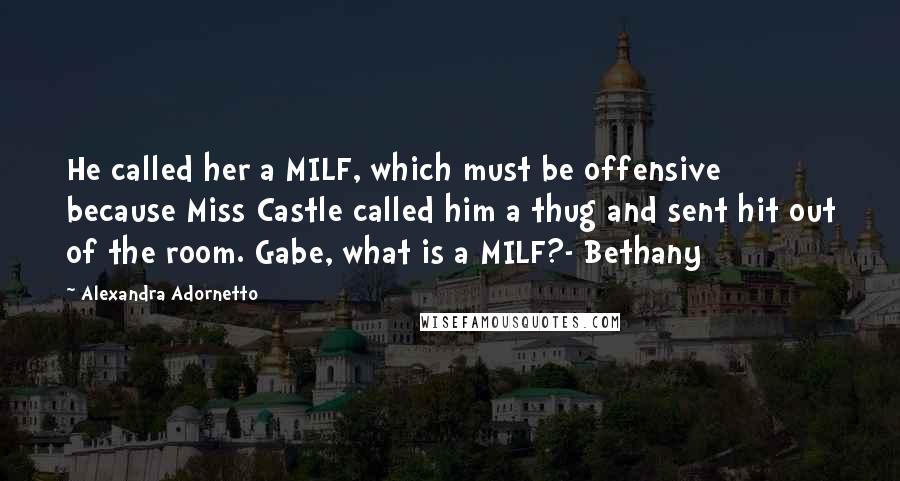 Alexandra Adornetto Quotes: He called her a MILF, which must be offensive because Miss Castle called him a thug and sent hit out of the room. Gabe, what is a MILF?- Bethany