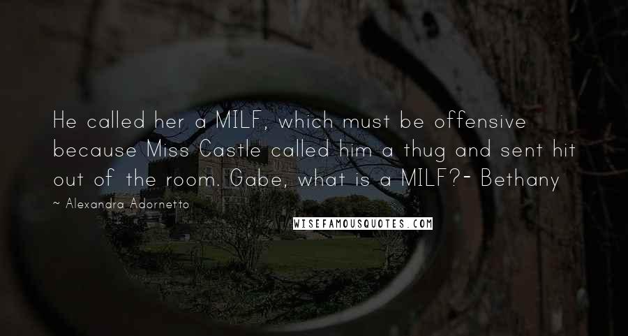 Alexandra Adornetto Quotes: He called her a MILF, which must be offensive because Miss Castle called him a thug and sent hit out of the room. Gabe, what is a MILF?- Bethany