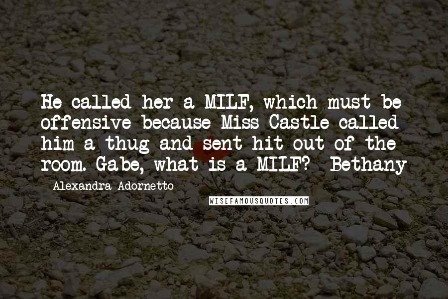 Alexandra Adornetto Quotes: He called her a MILF, which must be offensive because Miss Castle called him a thug and sent hit out of the room. Gabe, what is a MILF?- Bethany