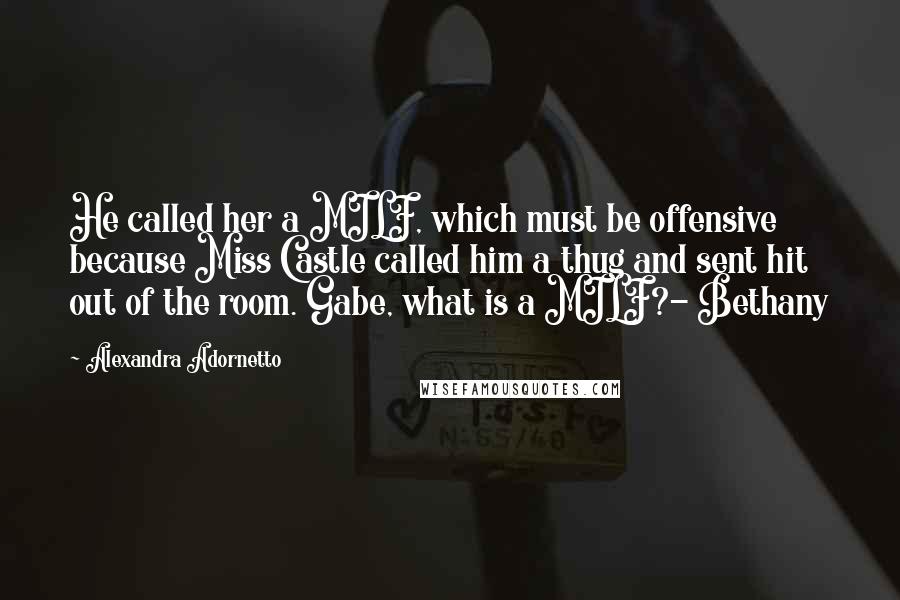 Alexandra Adornetto Quotes: He called her a MILF, which must be offensive because Miss Castle called him a thug and sent hit out of the room. Gabe, what is a MILF?- Bethany