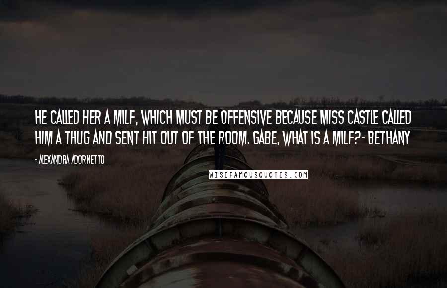 Alexandra Adornetto Quotes: He called her a MILF, which must be offensive because Miss Castle called him a thug and sent hit out of the room. Gabe, what is a MILF?- Bethany