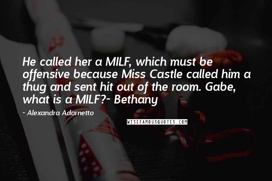 Alexandra Adornetto Quotes: He called her a MILF, which must be offensive because Miss Castle called him a thug and sent hit out of the room. Gabe, what is a MILF?- Bethany