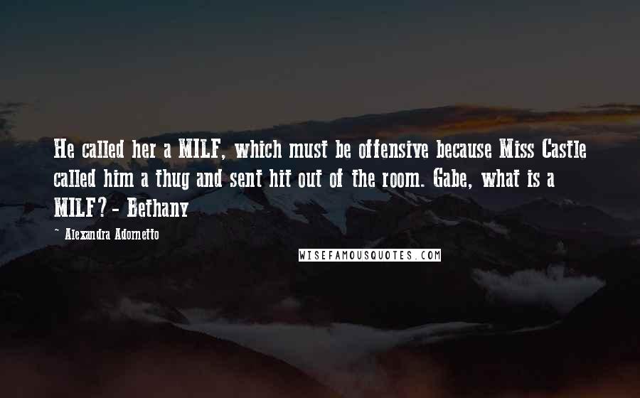 Alexandra Adornetto Quotes: He called her a MILF, which must be offensive because Miss Castle called him a thug and sent hit out of the room. Gabe, what is a MILF?- Bethany