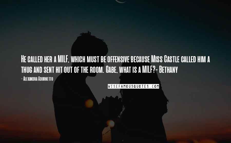 Alexandra Adornetto Quotes: He called her a MILF, which must be offensive because Miss Castle called him a thug and sent hit out of the room. Gabe, what is a MILF?- Bethany