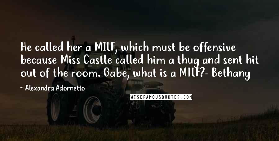 Alexandra Adornetto Quotes: He called her a MILF, which must be offensive because Miss Castle called him a thug and sent hit out of the room. Gabe, what is a MILF?- Bethany