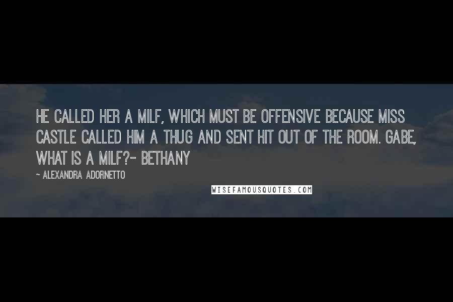 Alexandra Adornetto Quotes: He called her a MILF, which must be offensive because Miss Castle called him a thug and sent hit out of the room. Gabe, what is a MILF?- Bethany