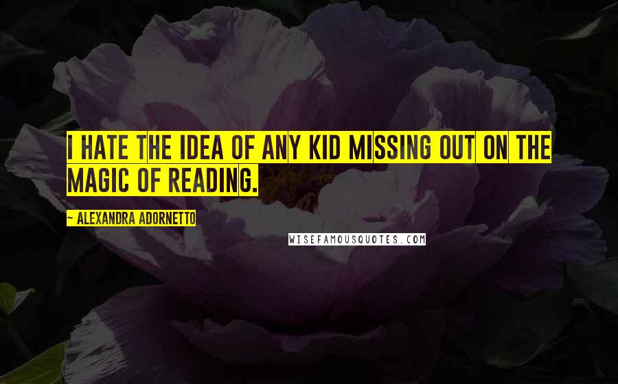 Alexandra Adornetto Quotes: I hate the idea of any kid missing out on the magic of reading.