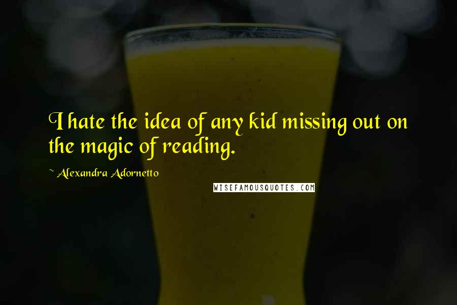 Alexandra Adornetto Quotes: I hate the idea of any kid missing out on the magic of reading.