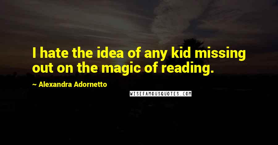 Alexandra Adornetto Quotes: I hate the idea of any kid missing out on the magic of reading.