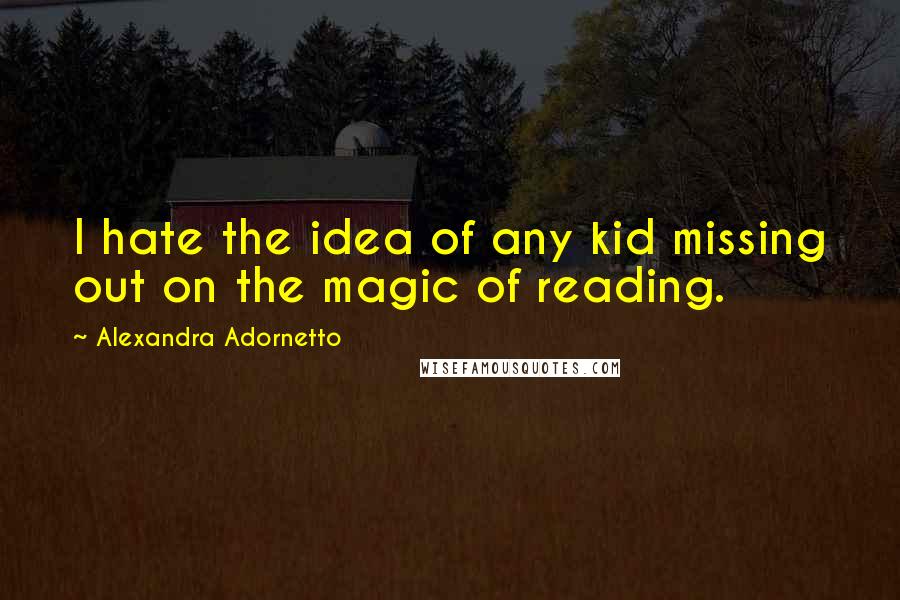 Alexandra Adornetto Quotes: I hate the idea of any kid missing out on the magic of reading.