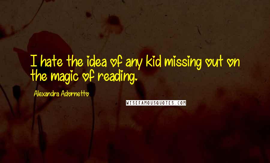 Alexandra Adornetto Quotes: I hate the idea of any kid missing out on the magic of reading.