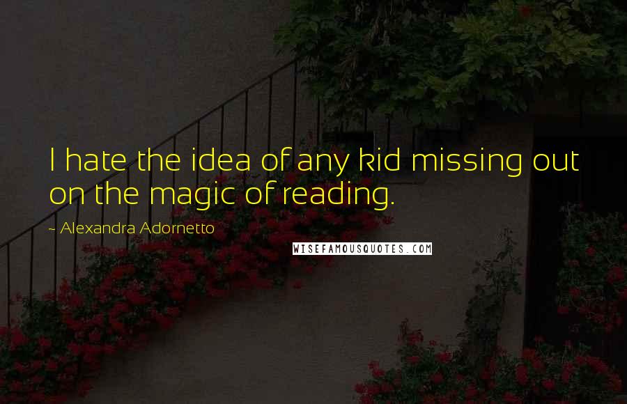 Alexandra Adornetto Quotes: I hate the idea of any kid missing out on the magic of reading.