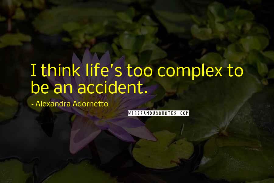 Alexandra Adornetto Quotes: I think life's too complex to be an accident.