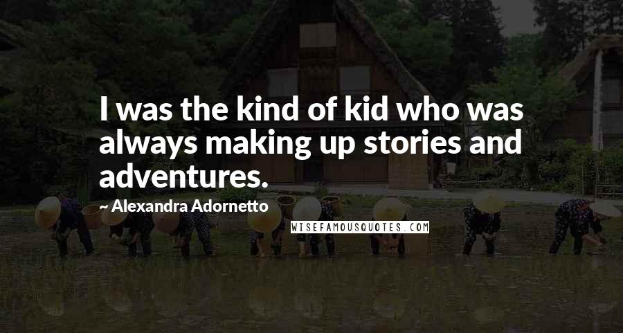 Alexandra Adornetto Quotes: I was the kind of kid who was always making up stories and adventures.