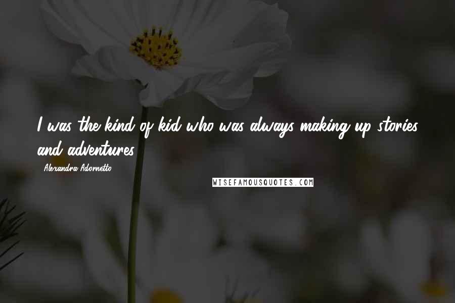 Alexandra Adornetto Quotes: I was the kind of kid who was always making up stories and adventures.