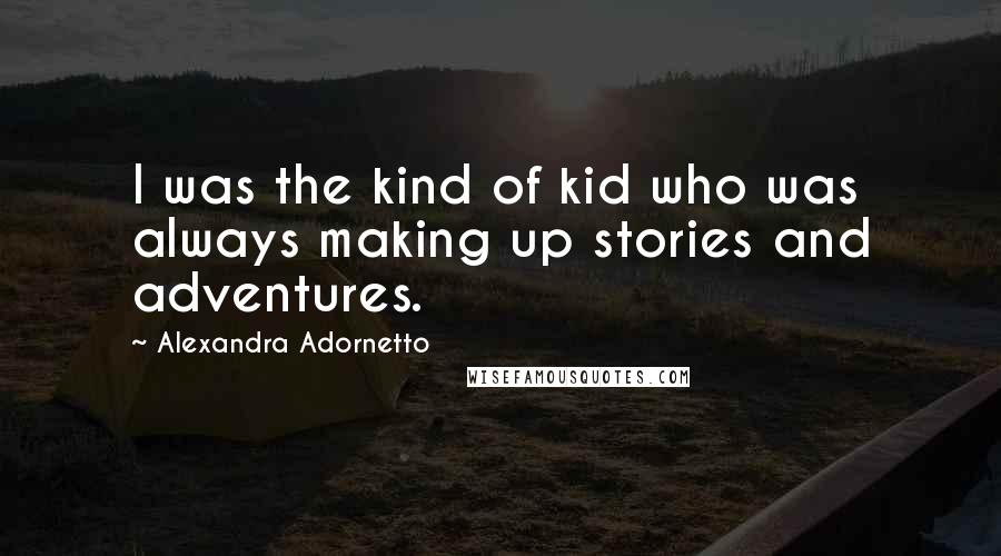 Alexandra Adornetto Quotes: I was the kind of kid who was always making up stories and adventures.