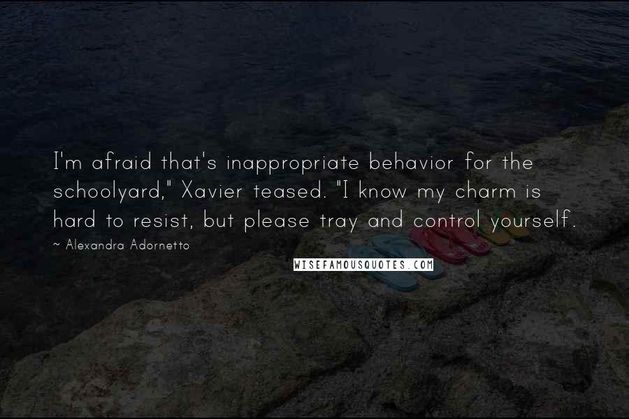 Alexandra Adornetto Quotes: I'm afraid that's inappropriate behavior for the schoolyard," Xavier teased. "I know my charm is hard to resist, but please tray and control yourself.