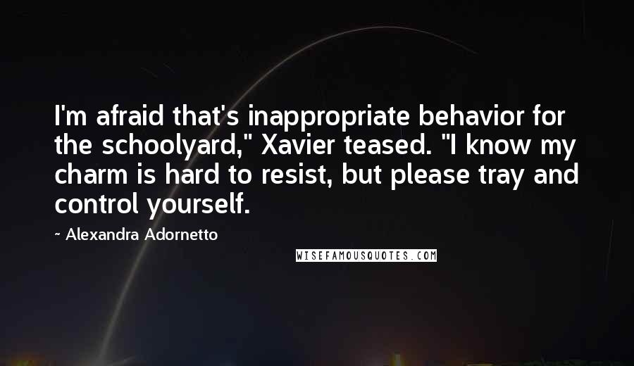 Alexandra Adornetto Quotes: I'm afraid that's inappropriate behavior for the schoolyard," Xavier teased. "I know my charm is hard to resist, but please tray and control yourself.