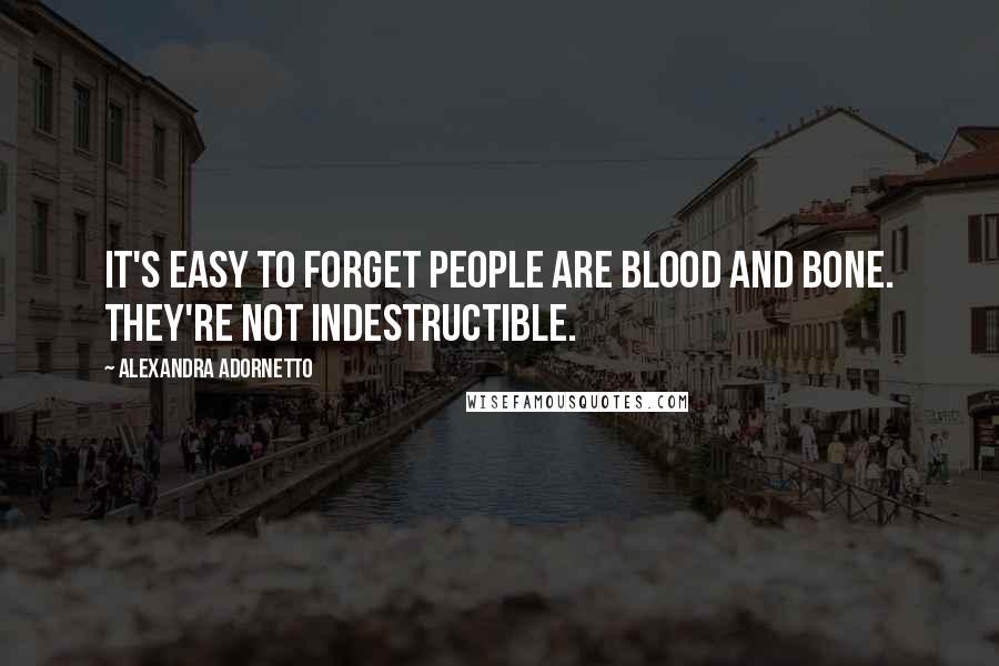 Alexandra Adornetto Quotes: It's easy to forget people are blood and bone. They're not indestructible.