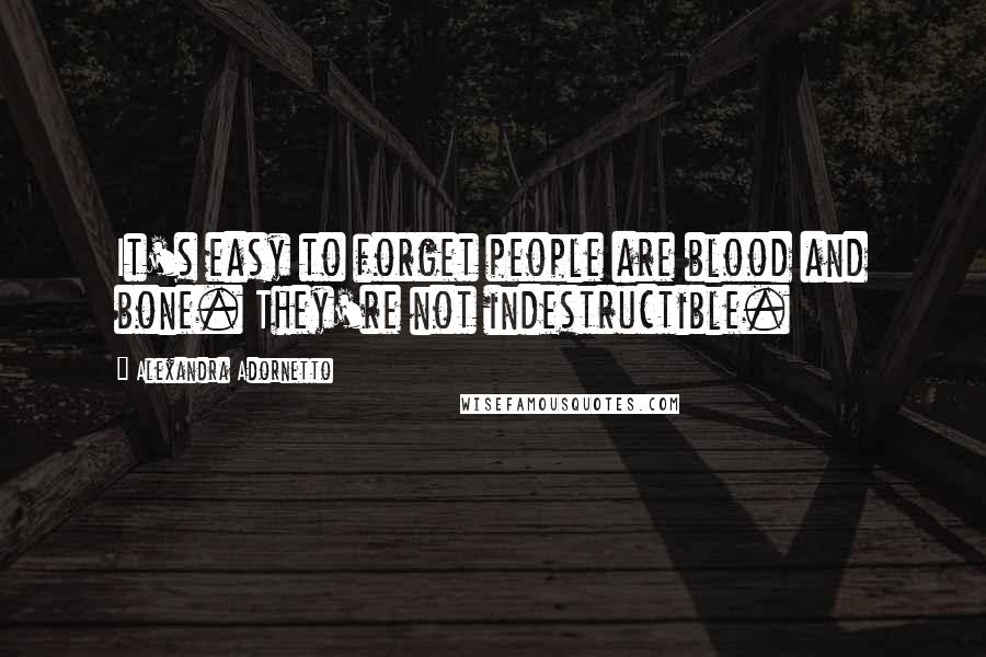 Alexandra Adornetto Quotes: It's easy to forget people are blood and bone. They're not indestructible.