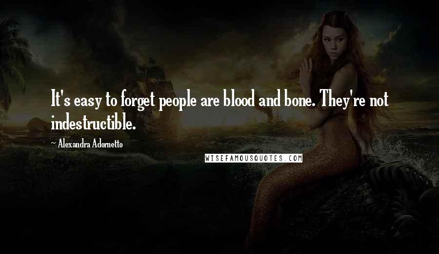 Alexandra Adornetto Quotes: It's easy to forget people are blood and bone. They're not indestructible.