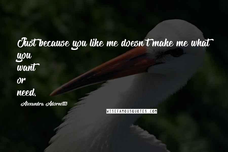Alexandra Adornetto Quotes: Just because you like me doesn't make me what you want or need.