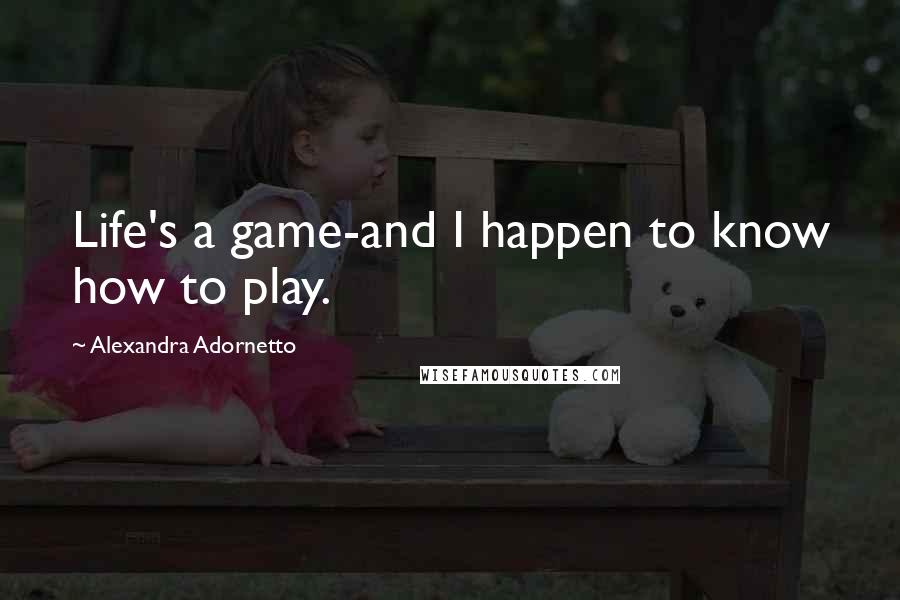 Alexandra Adornetto Quotes: Life's a game-and I happen to know how to play.