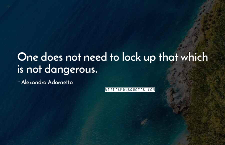 Alexandra Adornetto Quotes: One does not need to lock up that which is not dangerous.