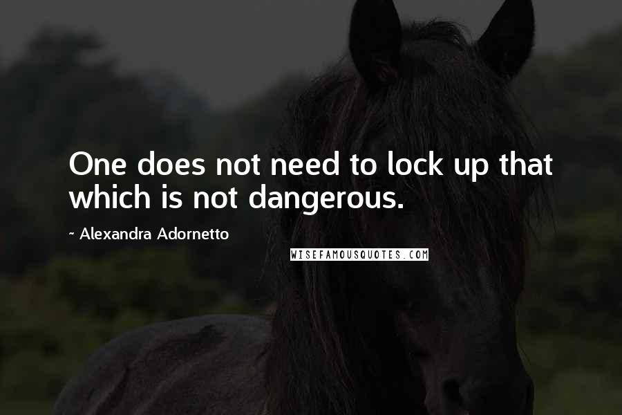 Alexandra Adornetto Quotes: One does not need to lock up that which is not dangerous.