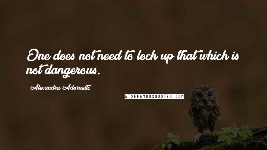 Alexandra Adornetto Quotes: One does not need to lock up that which is not dangerous.