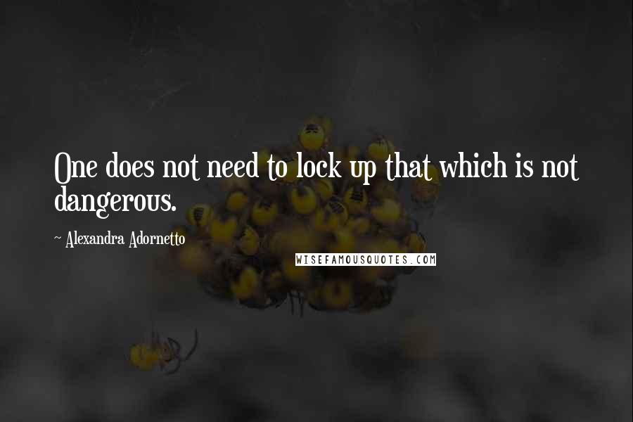 Alexandra Adornetto Quotes: One does not need to lock up that which is not dangerous.