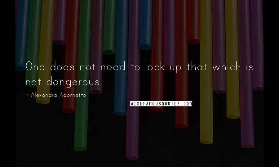 Alexandra Adornetto Quotes: One does not need to lock up that which is not dangerous.