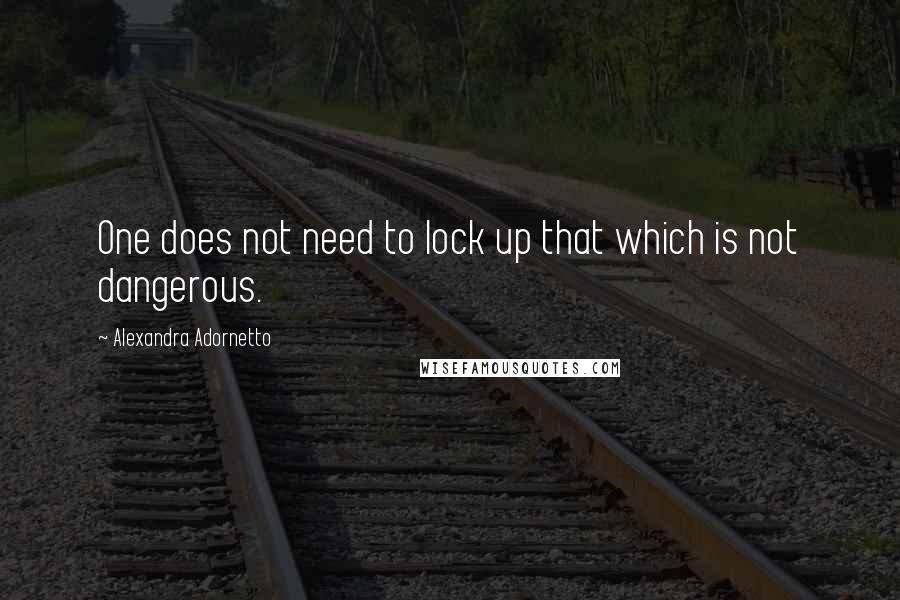 Alexandra Adornetto Quotes: One does not need to lock up that which is not dangerous.